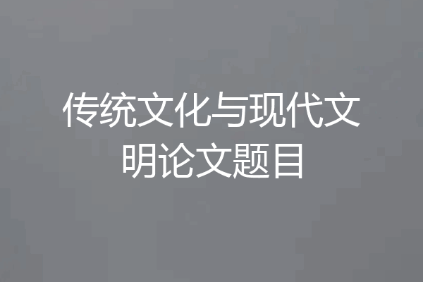 传统文化与现代文明论文题目