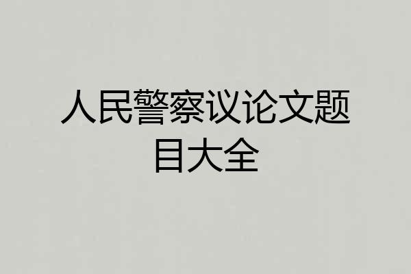 人民警察议论文题目大全