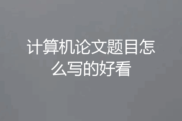 计算机论文题目怎么写的好看