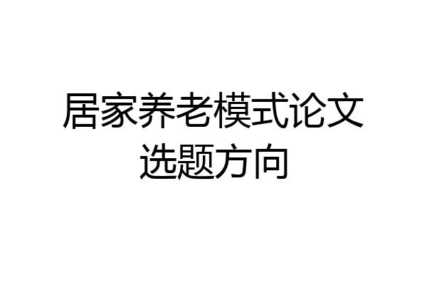 居家养老模式论文选题方向