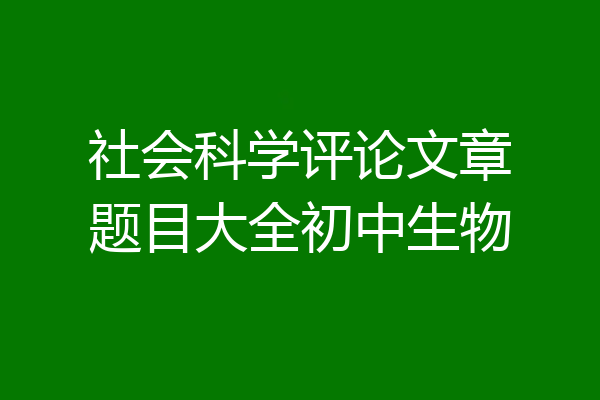 社会科学评论文章题目大全初中生物