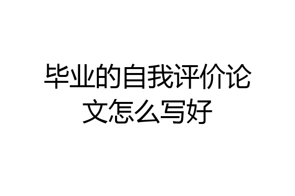 毕业的自我评价论文怎么写好