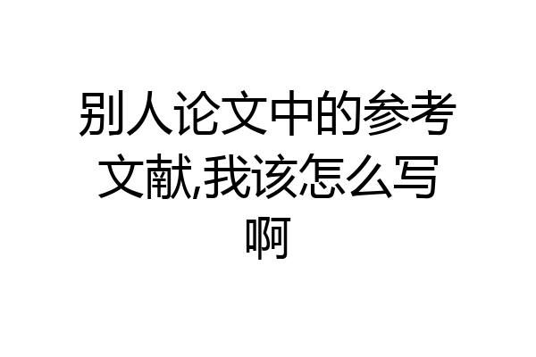 别人论文中的参考文献,我该怎么写啊