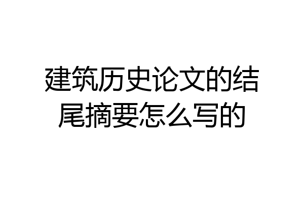 建筑历史论文的结尾摘要怎么写的