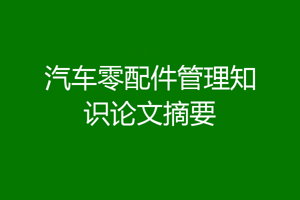 汽车零配件管理知识论文摘要