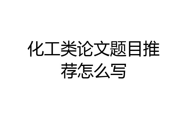 化工类论文题目推荐怎么写