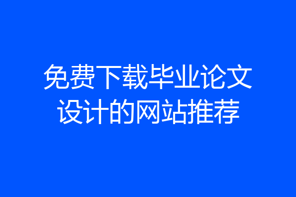 免费下载毕业论文设计的网站推荐