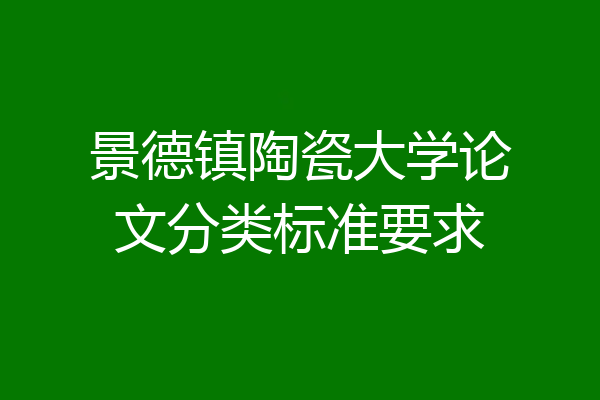 景德镇陶瓷大学论文分类标准要求