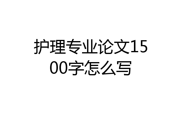 护理专业论文1500字怎么写