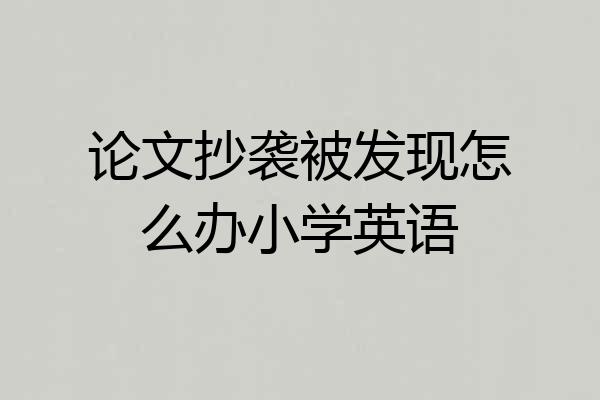 论文抄袭被发现怎么办小学英语