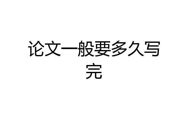 论文一般要多久写完