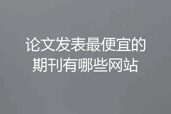 论文发表最便宜的期刊有哪些网站