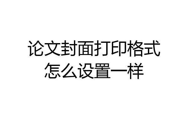 论文封面打印格式怎么设置一样