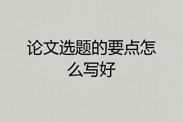 论文选题的要点怎么写好