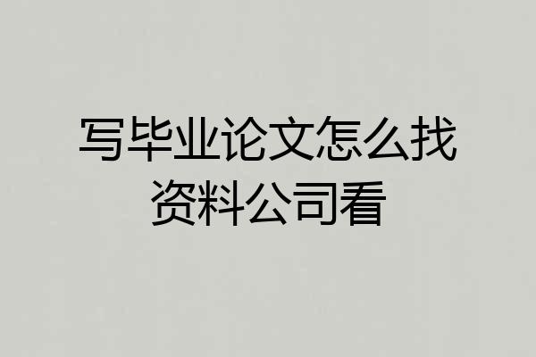 写毕业论文怎么找资料公司看