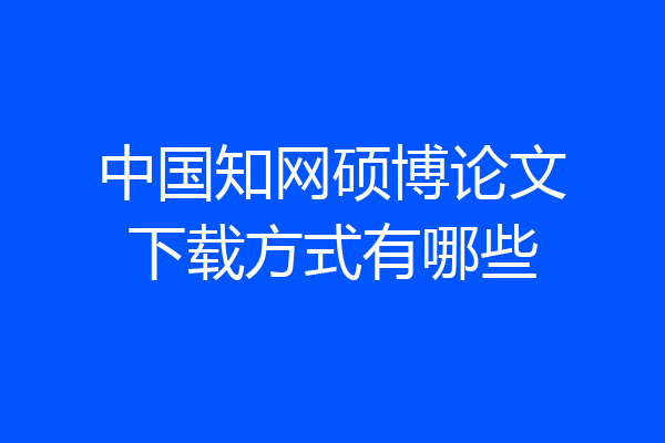 中国知网硕博论文下载方式有哪些