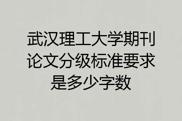武汉理工大学期刊论文分级标准要求是多少字数