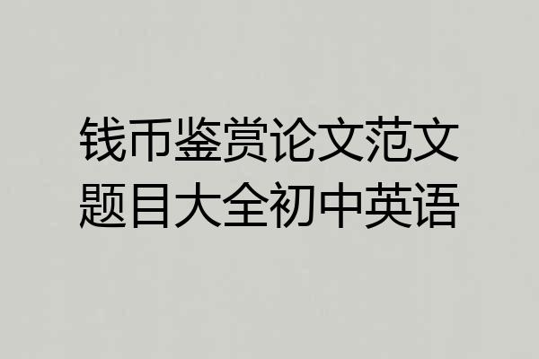 钱币鉴赏论文范文题目大全初中英语