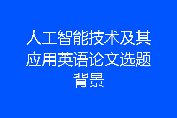 人工智能技术及其应用英语论文选题背景