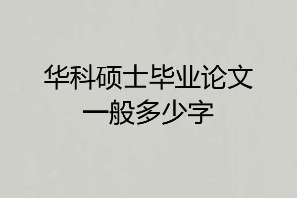 华科硕士毕业论文一般多少字
