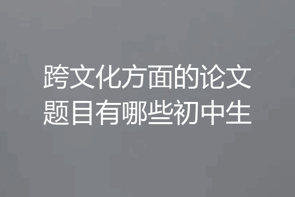 跨文化方面的论文题目有哪些初中生