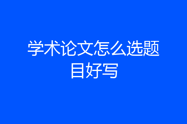 学术论文怎么选题目好写