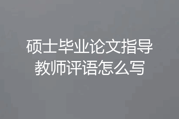 硕士毕业论文指导教师评语怎么写