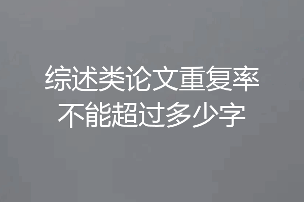 综述类论文重复率不能超过多少字