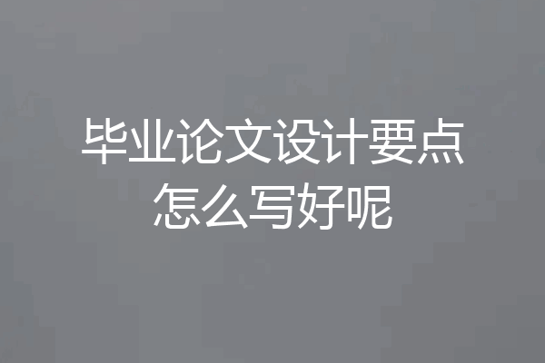 毕业论文设计要点怎么写好呢