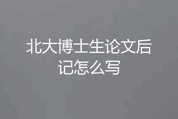 北大博士生论文后记怎么写