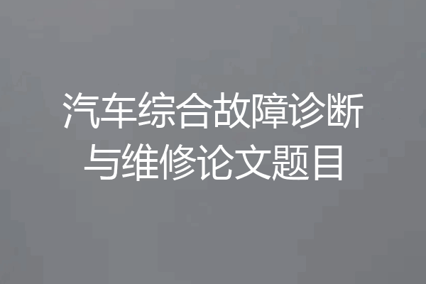汽车综合故障诊断与维修论文题目