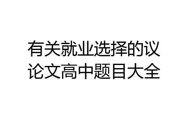 有关就业选择的议论文高中题目大全