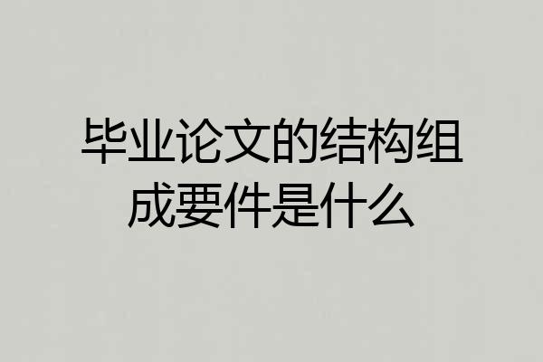 毕业论文的结构组成要件是什么