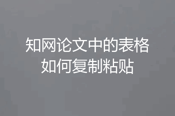 知网论文中的表格如何复制粘贴