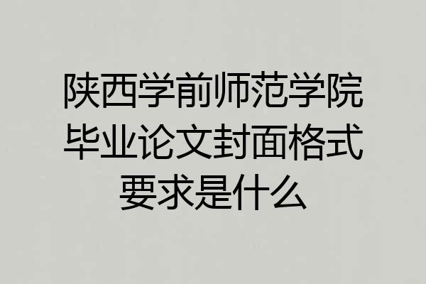 陕西学前师范学院毕业论文封面格式要求是什么