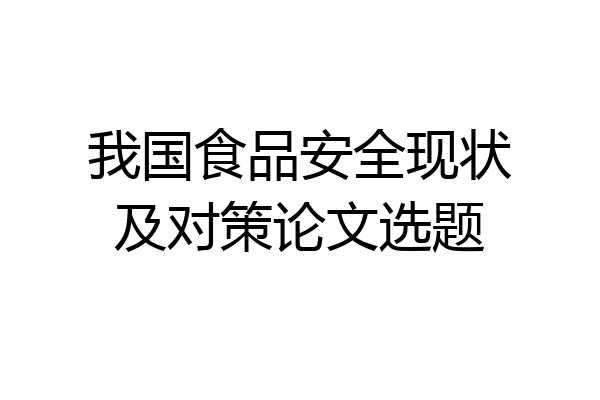 我国食品安全现状及对策论文选题