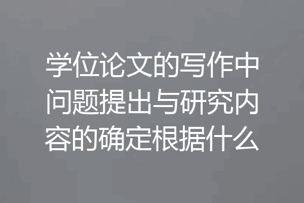 学位论文的写作中问题提出与研究内容的确定根据什么