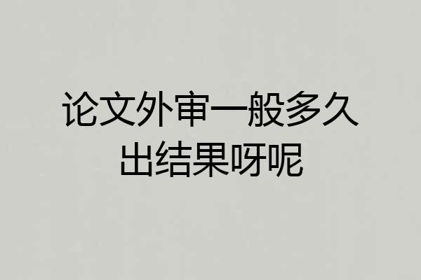 论文外审一般多久出结果呀呢