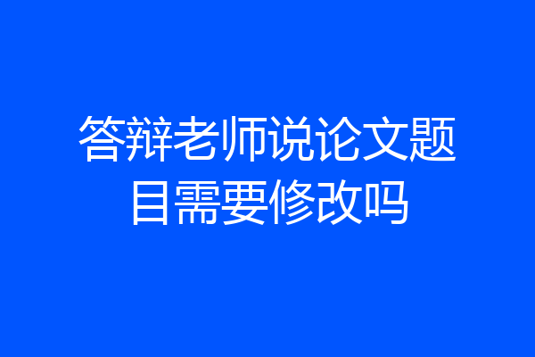 答辩老师说论文题目需要修改吗
