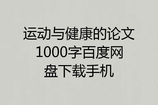 运动与健康的论文1000字百度网盘下载手机