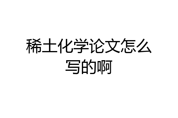 稀土化学论文怎么写的啊