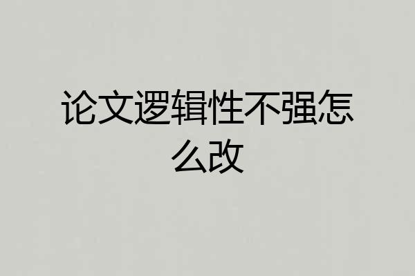 论文逻辑性不强怎么改