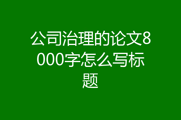 公司治理的论文8000字怎么写标题