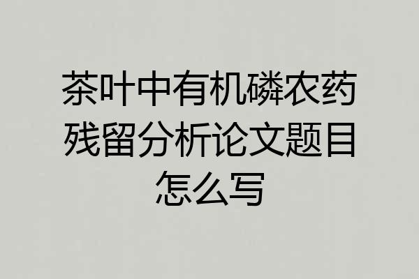 茶叶中有机磷农药残留分析论文题目怎么写