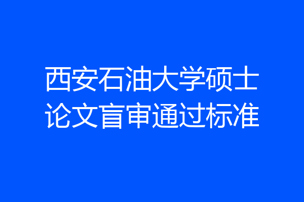 西安石油大学硕士论文盲审通过标准