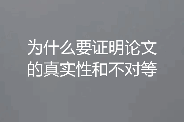 为什么要证明论文的真实性和不对等
