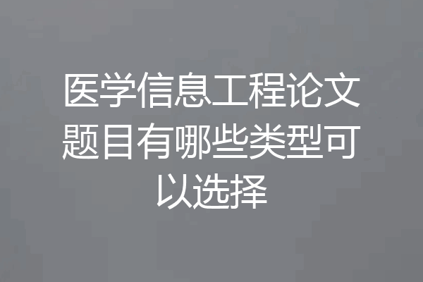 医学信息工程论文题目有哪些类型可以选择