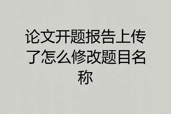 论文开题报告上传了怎么修改题目名称