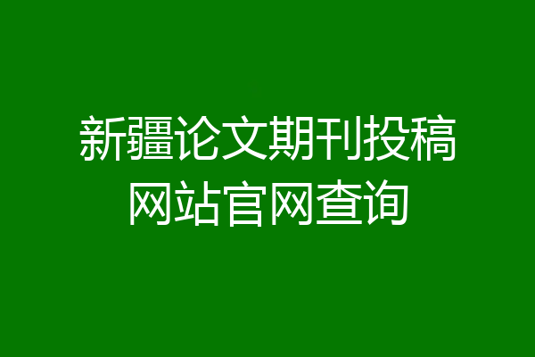 新疆论文期刊投稿网站官网查询