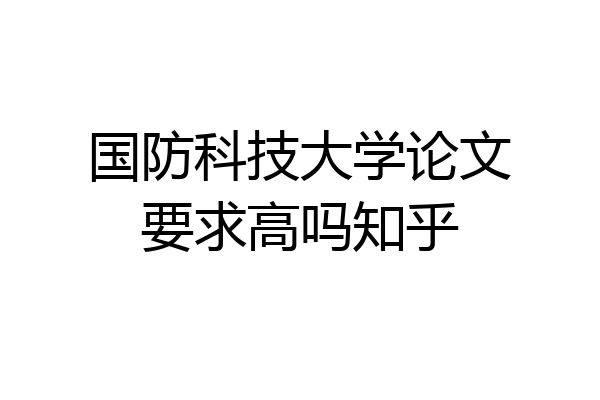 国防科技大学论文要求高吗知乎